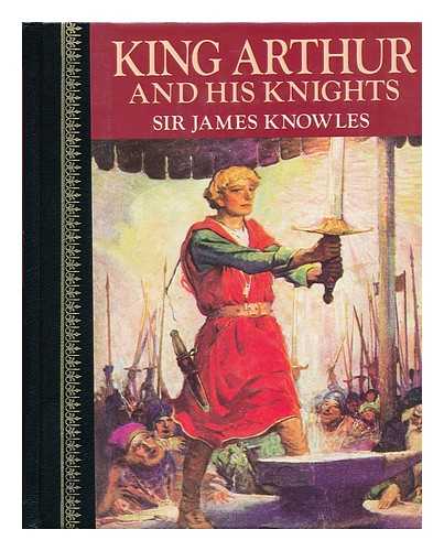 KNOWLES, JAMES, SIR (1831-1908) - King Arthur and His Knights / Compiled and Arranged by Sir James Knowles ; with Illustrations by Louis Rhead and Other Artists