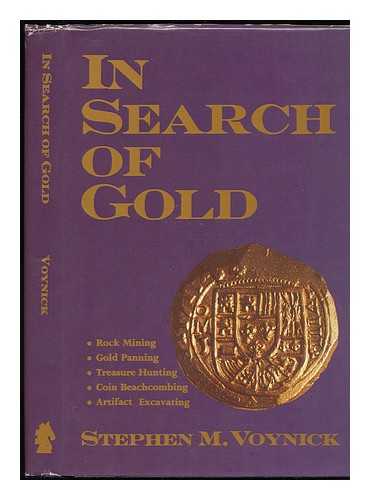 VOYNICK, STEPHEN M. - In Search of Gold : Rock Mining, Gold Panning, Treasure Hunting, Coin Beachcombing, Artifact Excavating