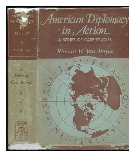 VAN ALSTYNE, RICHARD WARNER (1900-) - American Diplomacy in Action, a Series of Case Studies [By] Richard W. Van Alstyne ... Foreword by Graham H. Stuart