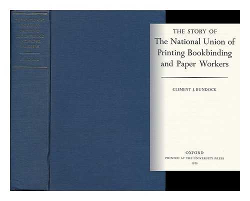 BUNDOCK, CLEMENT J. - The Story of the National Union of Printing Bookbinding and Paper Workers