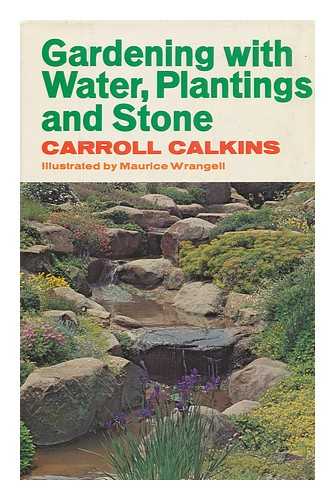 CALKINS, CARROLL C - Gardening with Water, Plantings and Stone / Carroll Calkins ; Illustrated by Maurice Wrangell