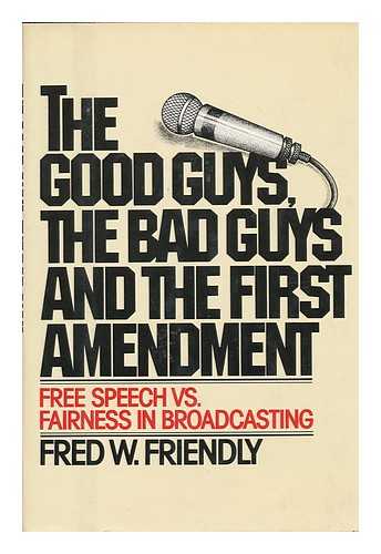 FRIENDLY, FRED W - The Good Guys, the Bad Guys, and the First Amendment : Free Speech Vs. Fairness in Broadcasting