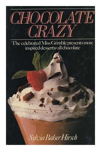 HIRSCH, SYLVIA BALSER - Chocolate Crazy; the Celebrated Miss Grimble Presents More Inspired Desserts - all Chocolate.