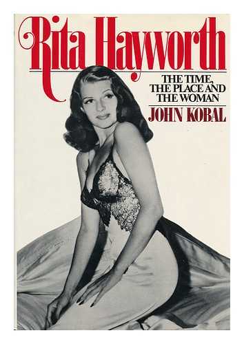 KOBAL, JOHN - Rita Hayworth : the Time, the Place, and the Woman
