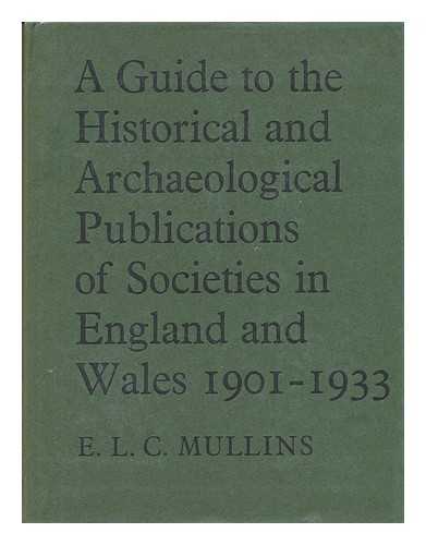 MULLINS, E. L. C - A Guide to the Historical and Archaeological Publications of Societies in England and Wales, 1901-1933; Compiled for the Institute of Historical Research [By] E. L. C. Mullins