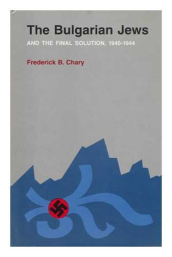 CHARY, FREDERICK B. - The Bulgarian Jews and the Final Solution, 1940-1944 [By] Frederick B. Chary
