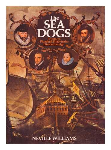 Williams, Neville - The Sea Dogs : Privateers, Plunder and Piracy in the Elizabethan Age