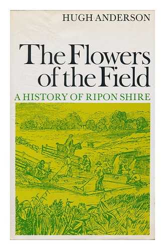 ANDERSON, HUGH - The Flowers of the Field; a History of Ripon Shire [By] Hugh Anderson. Together with Mrs. Kirkland's Life in the Bush from Chambers's Miscellany, 1845