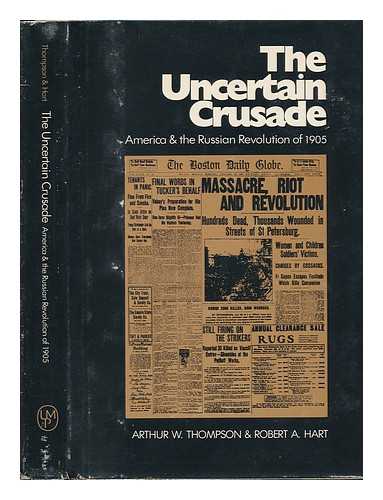 THOMPSON, ARTHUR WILLIAM & HART, ROBERT A (1929-?) JOINT AUTHORS - The Uncertain Crusade; America and the Russian Revolution of 1905