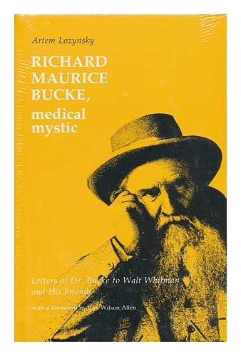 BUCKE, RICHARD MAURICE (1837-1902) - Richard Maurice Bucke, Medical Mystic : Letters of Dr. Bucke to Walt Whitman and His Friends / Selected and Edited by Artem Lozynsky ; with a Foreword by Gay Wilson Allen