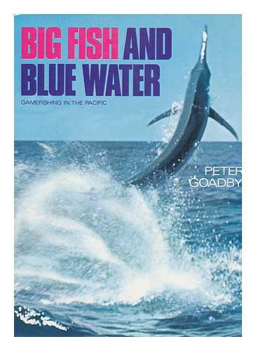 GOADBY, PETER - Big Fish and Blue Water; Gamefishing in the Pacific. with a Foreword by Charles M. Cooke III