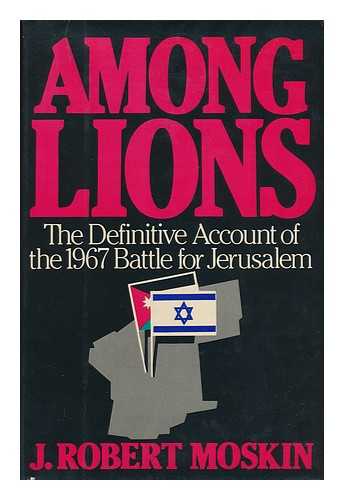 MOSKIN, J. ROBERT - Among Lions : the Battle for Jerusalem, June 5-7, 1967 / J. Robert Moskin