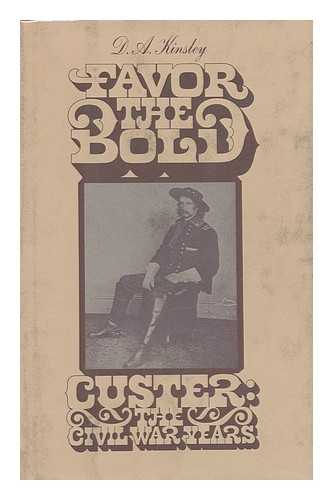 KINSLEY, D. A. - Favor the Bold; Custer: the Civil War Years [By] D. A. Kinsley