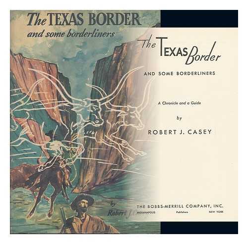 CASEY, ROBERT J. (ROBERT JOSEPH) - The Texas Border and Some Borderliners; a Chronicle and a Guide