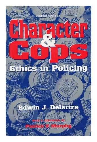 DELATTRE, EDWIN J. - Character and Cops : Ethics in Policing / Edwin J. Delattre