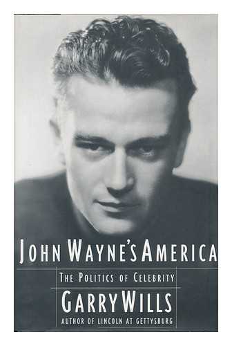 WILLS, GARRY - John Wayne's America : the Politics of Celebrity / Garry Wills