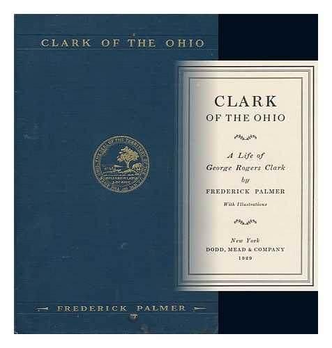 PALMER, FREDERICK - Clark of the Ohio; a Life of George Rogers Clark, by Frederick Palmer