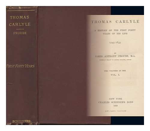 FROUDE, JAMES ANTHONY - Thomas Carlyle; a History of the First Forty Years of His Life, 1795-1835 Two Volumes in One