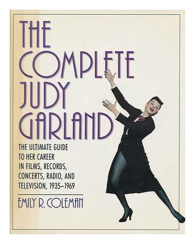 COLEMAN, EMILY R (1947-?) - The Complete Judy Garland : the Ultimate Guide to Her Career in Films, Records, Concerts, Radio, and Television, 1935-1969