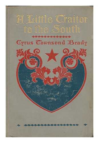 BRADY, CYRUS TOWNSEND - A Little Traitor to the South; a War-Time Comedy, with a Tragic Interlude, by Cyrus Townsend Brady; the Illustrations Are by A. D. Rahn; Decorations by T. E. Hooper