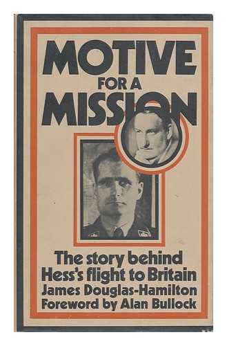 DOUGLAS-HAMILTON, JAMES (1942-) - Motive for a Mission: the Story Behind Hess's Flight to Britain, with a Foreword by Alan Bullock