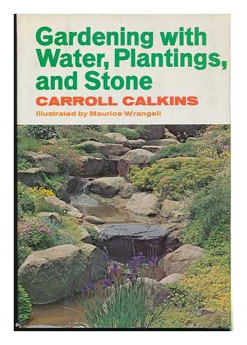 CALKINS, CARROLL C. - Gardening with Water, Plantings and Stone / Carroll Calkins ; Illustrated by Maurice Wrangell