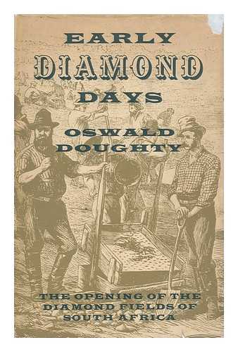 DOUGHTY, OSWALD - Early Diamond Days; the Opening of the Diamond Fields of South Africa