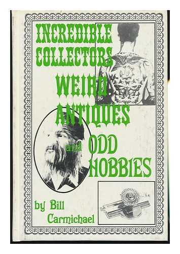 CARMICHAEL, BILL - Incredible Collectors, Weird Antiques, and Odd Hobbies