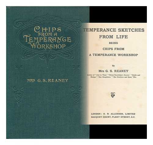 REANEY, G. S., MRS. (1847-) - Temperance sketches from life : being chips from a temperance workshop