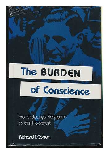 COHEN, RICHARD I. - The Burden of Conscience : French Jewish Leadership During the Holocaust / Richard I. Cohen