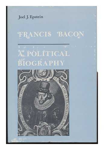 EPSTEIN, JOEL J. - Francis Bacon : a Political Biography
