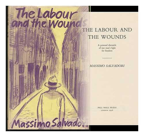 SALVADORI, MASSIMO - The Labour and the Wounds : a Personal Chronicle of One Man's Fight for Freedom