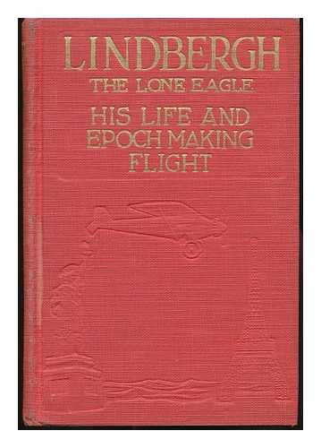 FIFE, GEORGE BUCHANAN (1869-1939) - RELATED NAME: WOOD, ROBERT SCHOFIELD - Lindbergh, the Lone Eagle, His Life and Achievements, by George Buchanan Fife; with a Valuable Chapter on the Navigation of 'The Spirit of St. Louis' by Captain Robert Schofield Wood