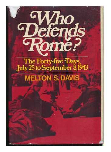 DAVIS, MELTON S. - Who Defends Rome? The Forty-Five Days, July 25- September 8, 1943 [By] Melton S. Davis