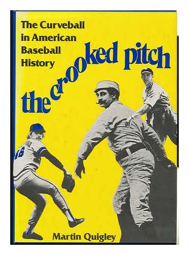 QUIGLEY, MARTIN PETER - The Crooked Pitch : the Curveball in American Baseball History / Martin Quigley