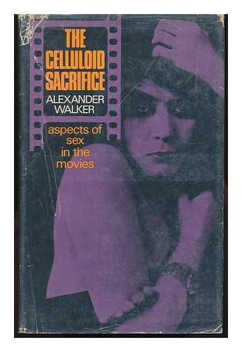 WALKER, ALEXANDER - The Celluloid Sacrifice; Aspects of Sex in the Movies