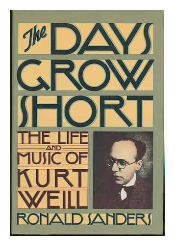 SANDERS, RONALD - The Days Grow Short : the Life and Music of Kurt Weill / Ronald Sanders