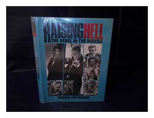 PETTIGREW, TERENCE - Raising Hell : the Rebel in the Movies / Terence Pettigrew