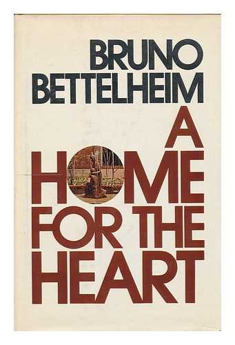 BETTELHEIM, BRUNO - A Home for the Heart