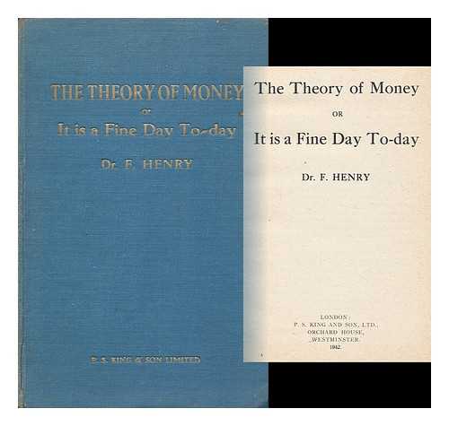 HENRY, DR. F. - The Theory of Money ; Or, it is a Fine Day Today