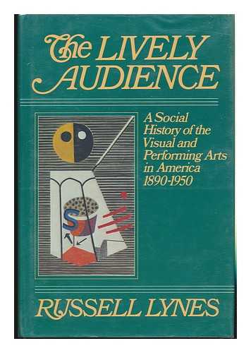 LYNES, RUSSELL - The Lively Audience : a Social History of the Visual and Performing Arts in America, 1890-1950 / Russell Lynes