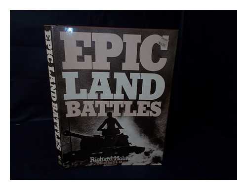 HOLMES, RICHARD (1946-) - Epic Land Battles / [By] Richard Holmes ; Edited by S. L. Mayer