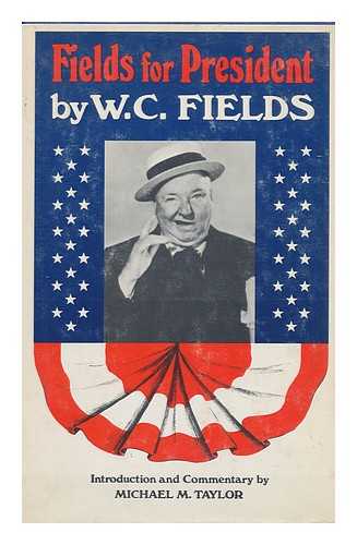 FIELDS, W. C (1879-1946) - RELATED NAME: TAYLOR, MICHAEL M - Fields for President. Commentary and Photo. Selection by Michael M. Taylor