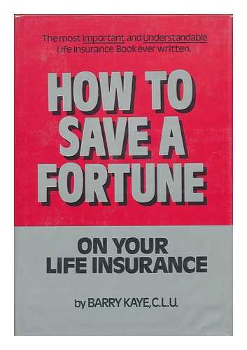 KAYE, BARRY - How to Save a Fortune on Your Life Insurance