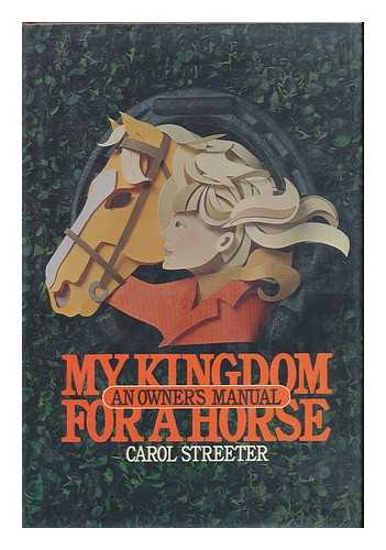 STREETER, CAROL (1936-?) - My Kingdom for a Horse : an Owner's Manual