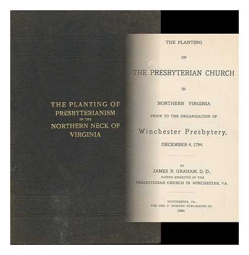 GRAHAM, JAMES R. (JAMES ROBERT) (B. 1863) - The Planting of the Presbyterian Church in Northern Virginia : Prior to the Organization of Winchester Presbytery, December 4, 1974