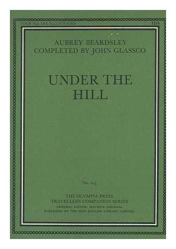 BEARDSLEY, AUBREY (1872-1898) - Under the Hill; Or, the Story of Venus and Tannhauser, in Which is Set Forth an Exact Account of the Manner of State Held by Madam Venus, Goddess and Meretrix, under the Famous Horselberg... . ..and Containing the Adventures of Tannha¨user in That Place, His Journeying to Rome and Return to the Loving Mountain, by Aubrey Beardsley, Now Completed by John Glassco