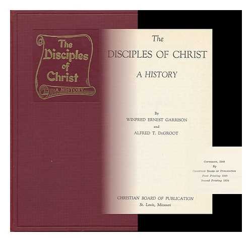 GARRISON, WINFRED ERNEST (1874-1969) & DE GROOT, A. T. (ALFRED THOMAS) (1903-?) - The Disciples of Christ : a History