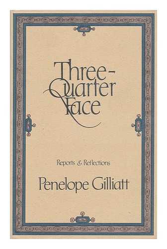 GILLIATT, PENELOPE - Three-Quarter Face : Reports & Reflections