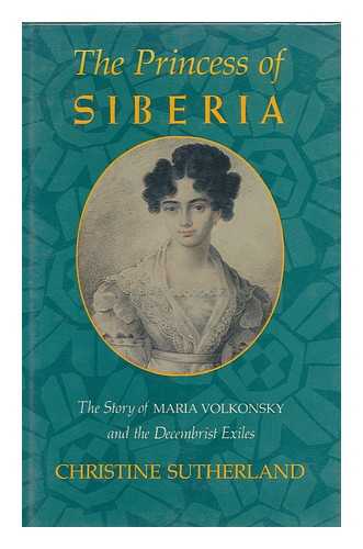 SUTHERLAND, CHRISTINE - The Princess of Siberia : the Story of Maria Volkonsky and the Decembrist Exiles